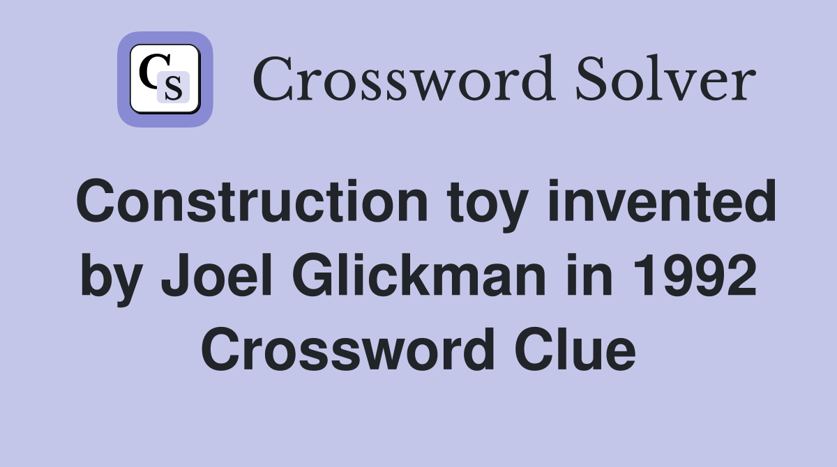 Construction toy invented by Joel Glickman in 1992 Crossword Clue