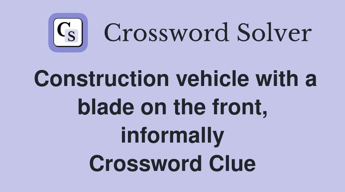 Construction vehicle with a blade on the front, informally Crossword Clue