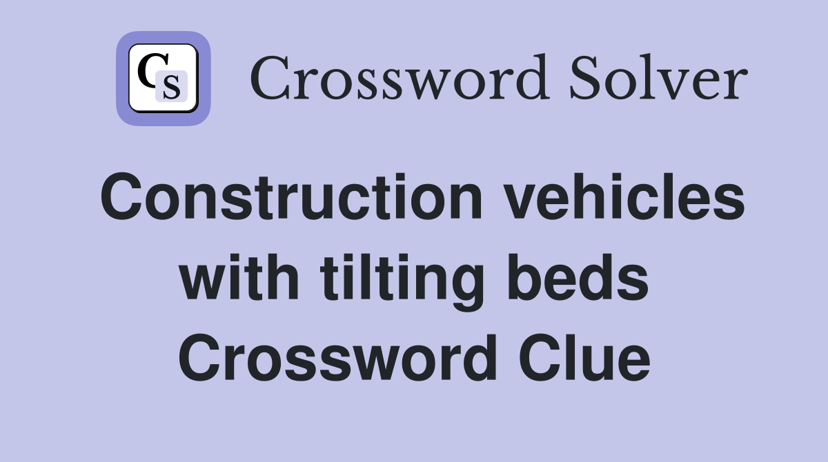 Construction vehicles with tilting beds Crossword Clue