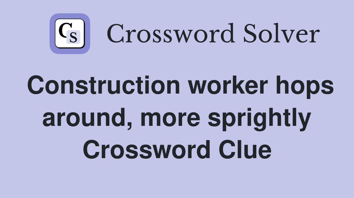 Construction worker hops around, more sprightly Crossword Clue