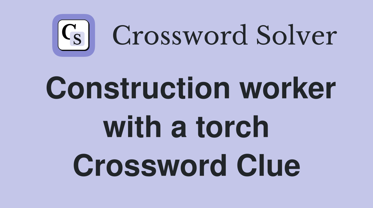 Construction worker with a torch Crossword Clue