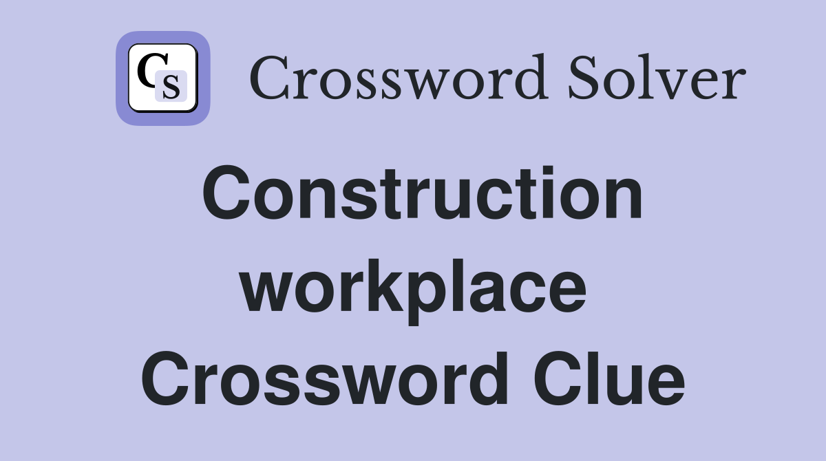Construction workplace Crossword Clue