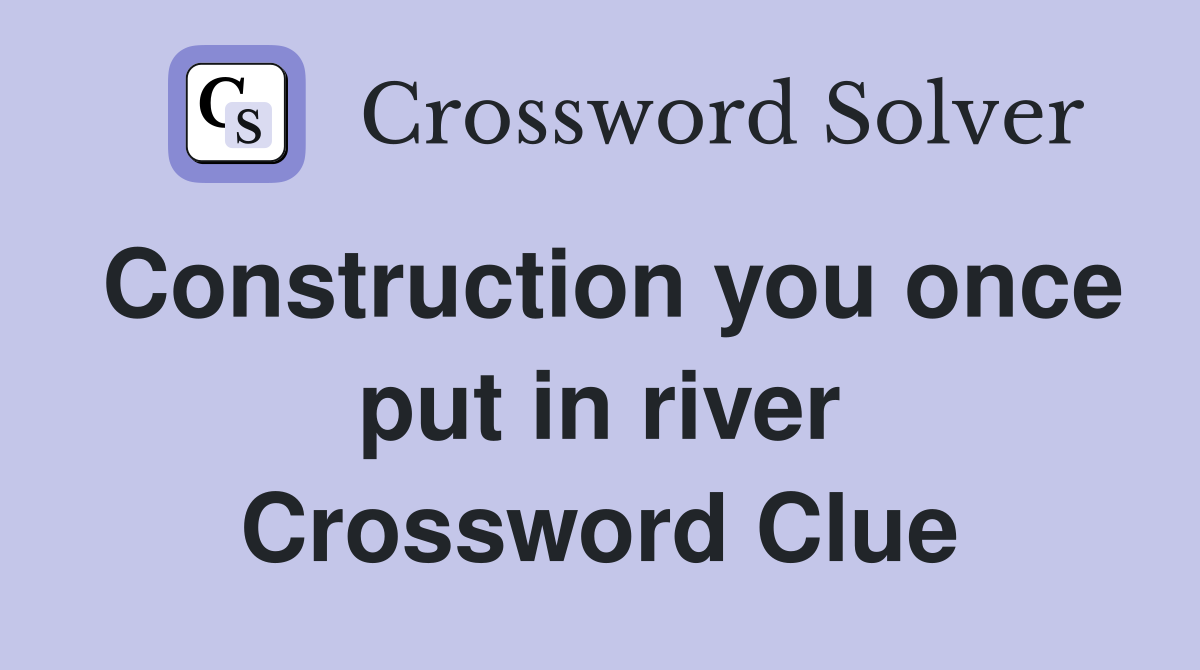 Construction you once put in river Crossword Clue