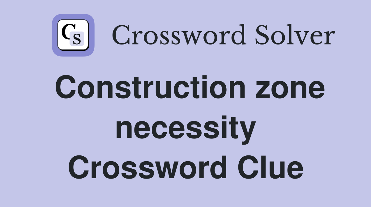 Construction zone necessity Crossword Clue