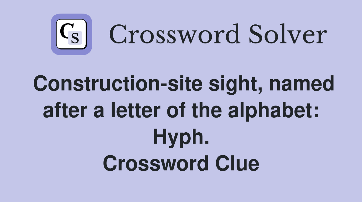 Construction-site sight, named after a letter of the alphabet: Hyph. Crossword Clue