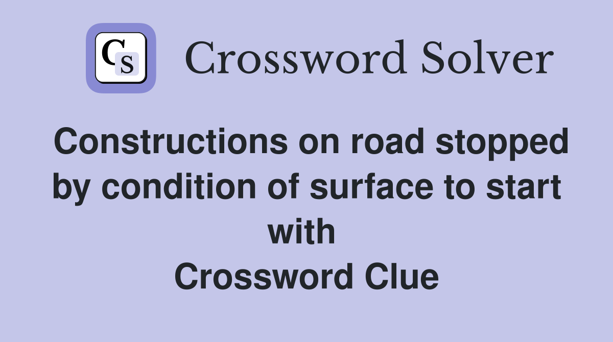 Constructions on road stopped by condition of surface to start with  Crossword Clue