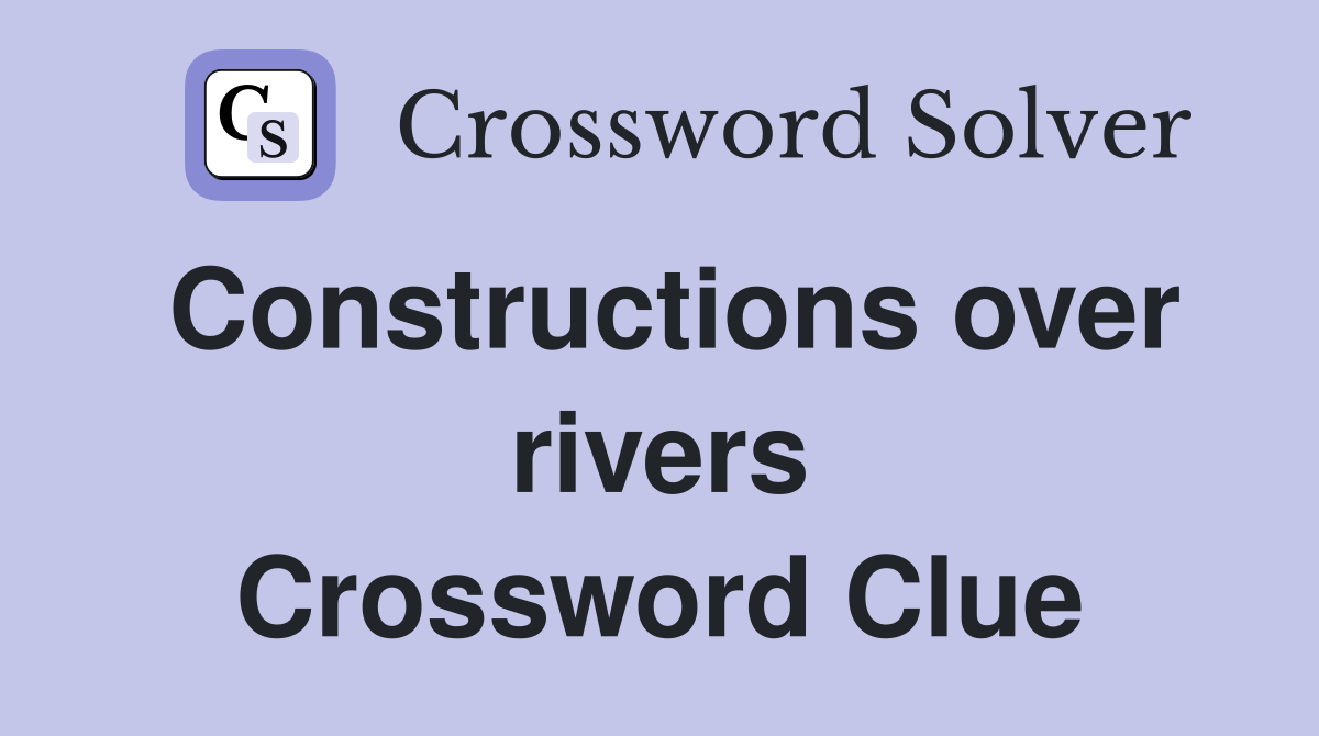 Constructions over rivers Crossword Clue