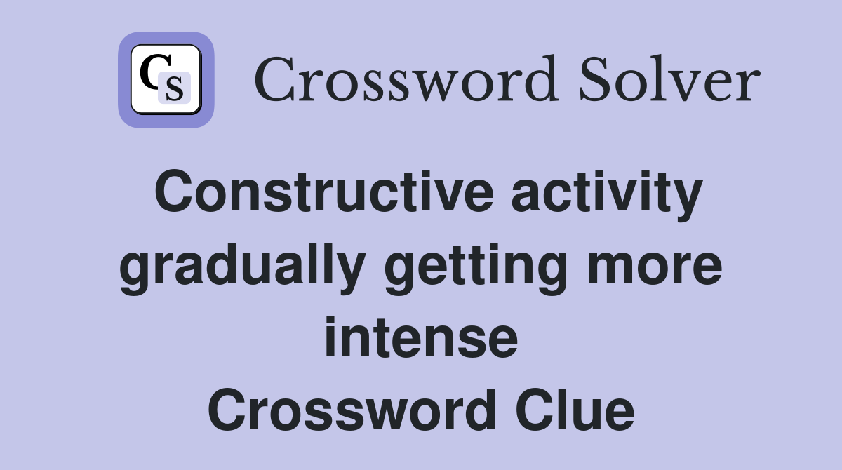 Constructive activity gradually getting more intense Crossword Clue