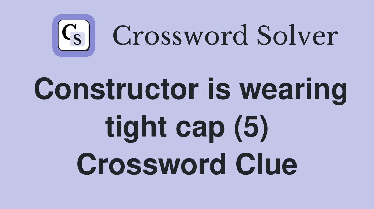 Constructor is wearing tight cap (5) Crossword Clue