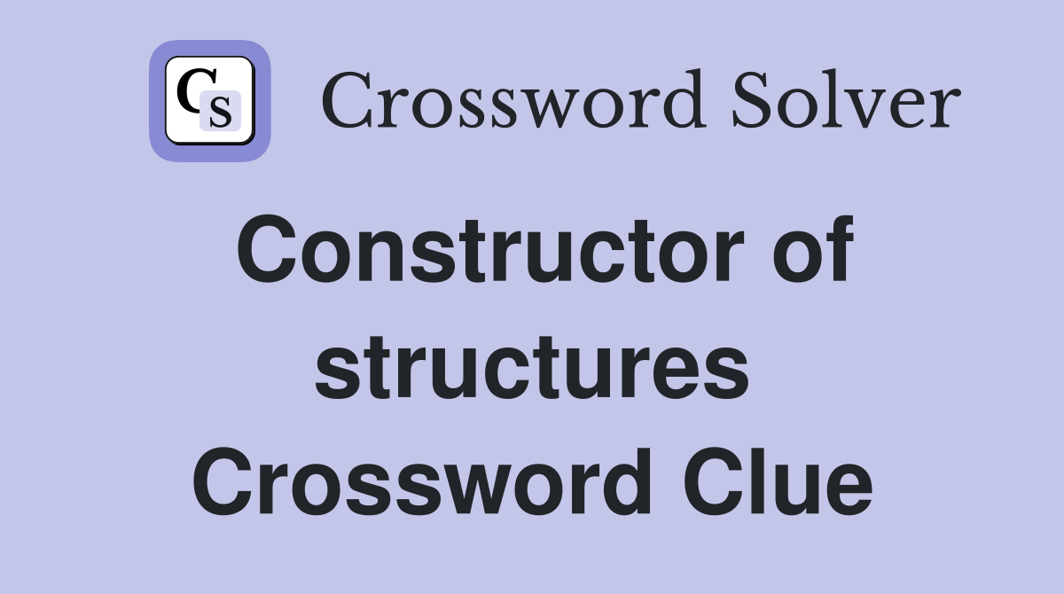 Constructor of structures Crossword Clue