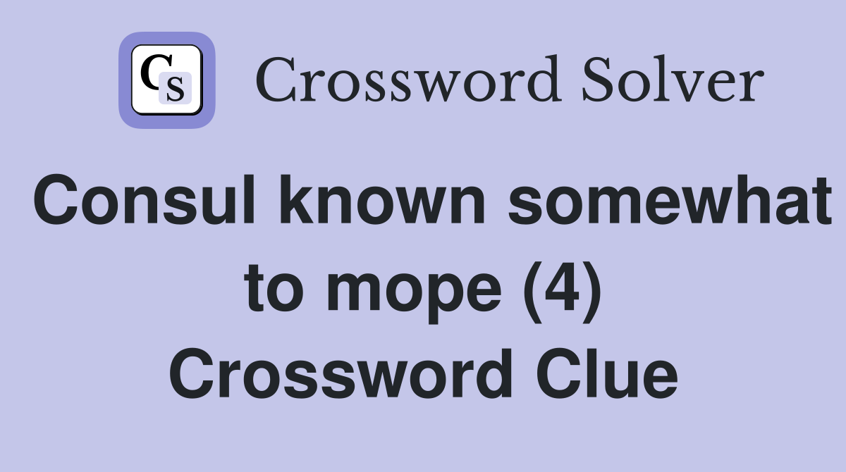 Consul known somewhat to mope (4) Crossword Clue