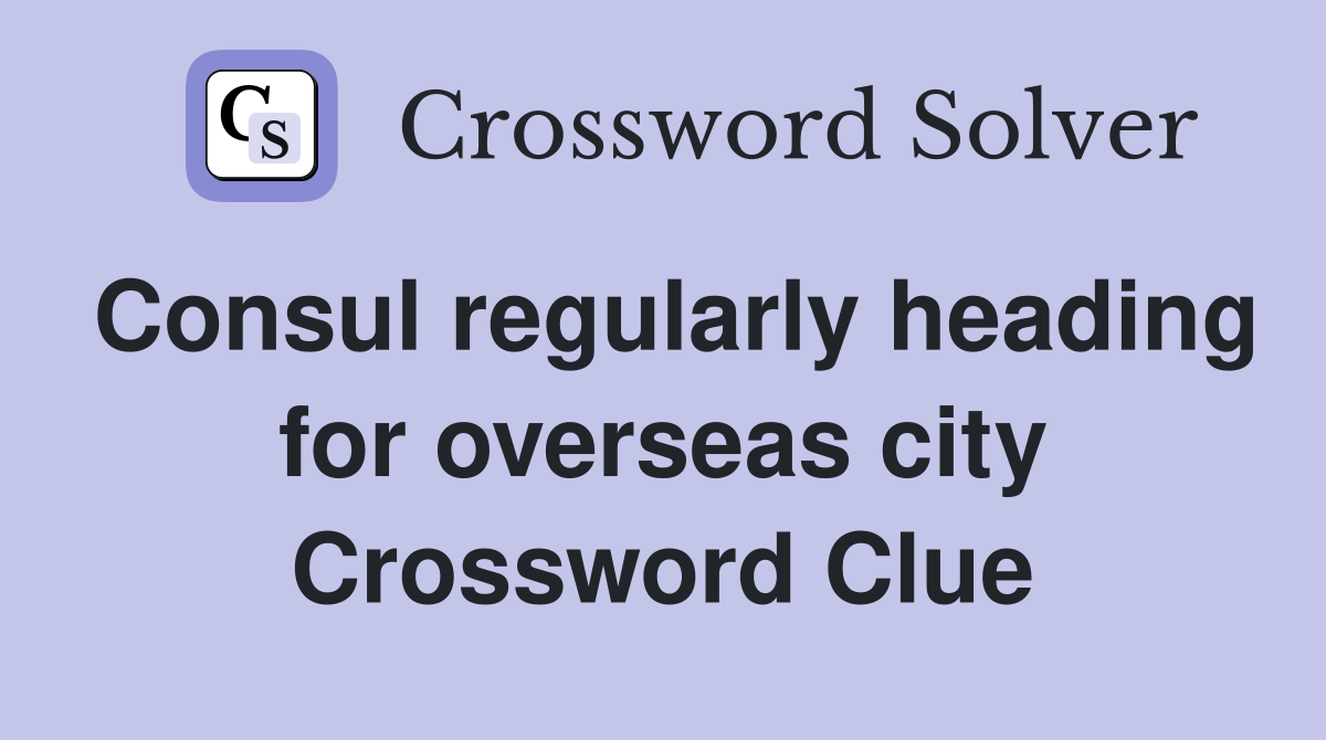 Consul regularly heading for overseas city Crossword Clue