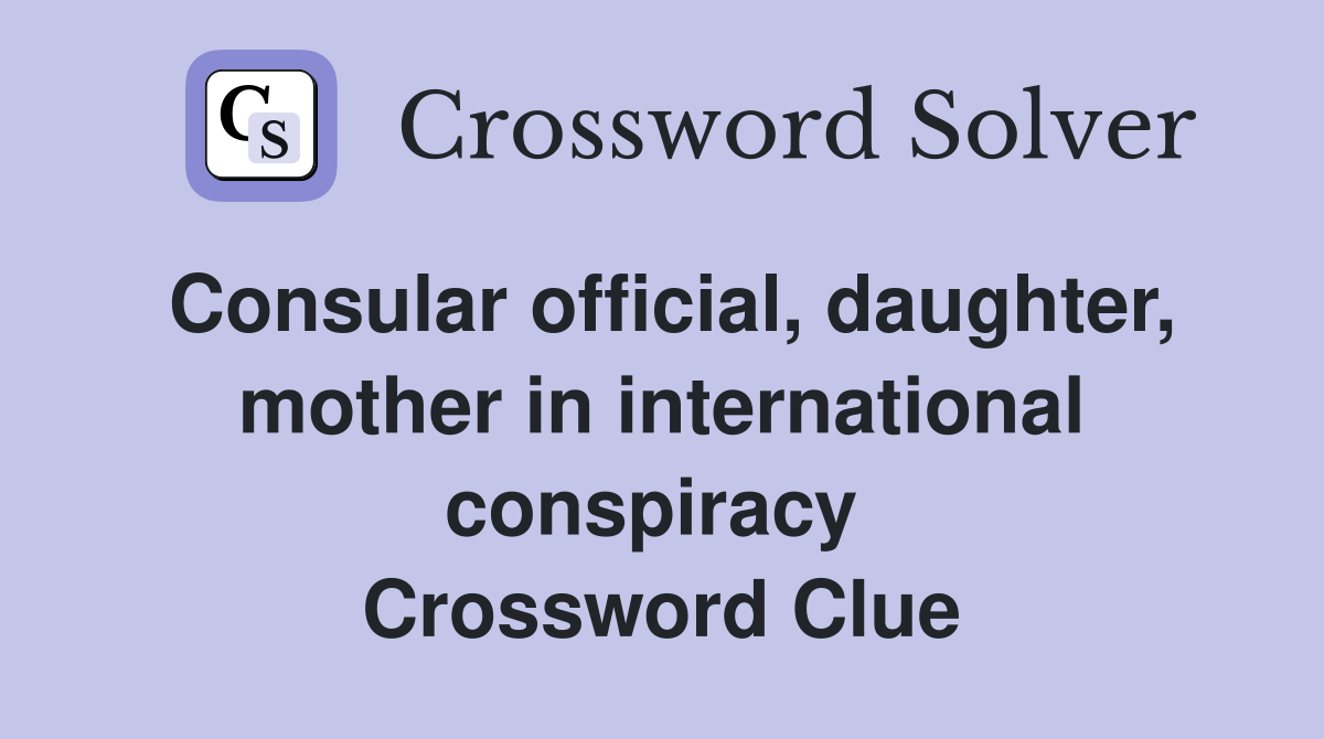 Consular official, daughter, mother in international conspiracy  Crossword Clue