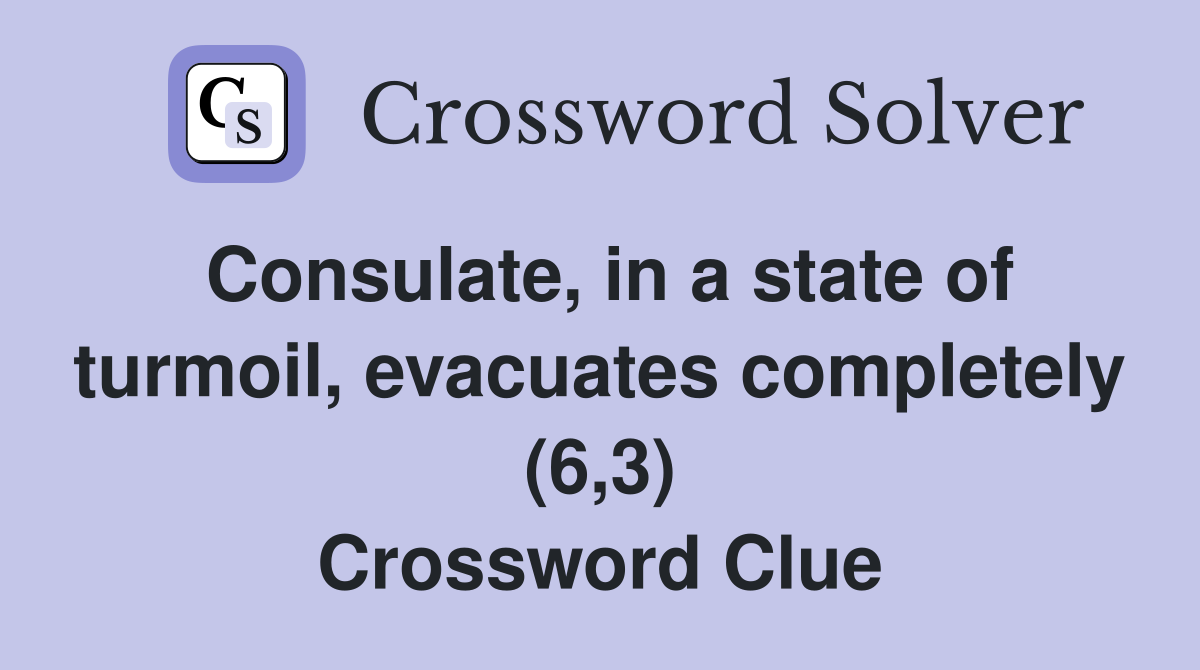 Consulate, in a state of turmoil, evacuates completely (6,3) Crossword Clue