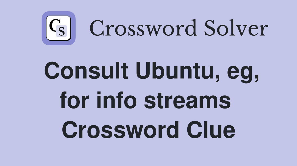 Consult Ubuntu, eg, for info streams  Crossword Clue