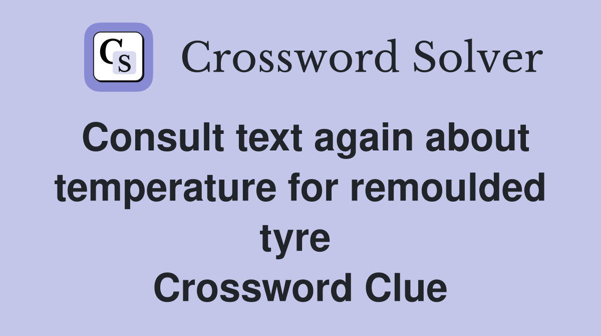 Consult text again about temperature for remoulded tyre  Crossword Clue