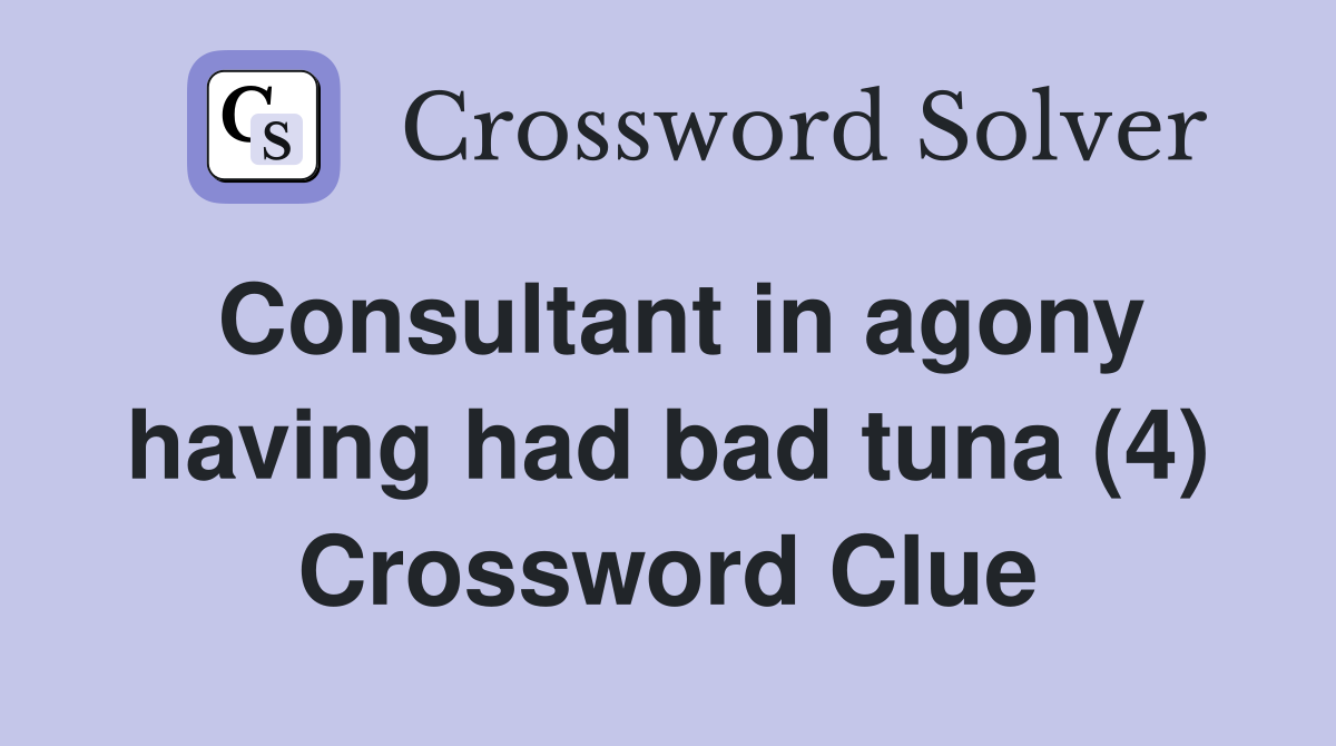 Consultant in agony having had bad tuna (4) Crossword Clue