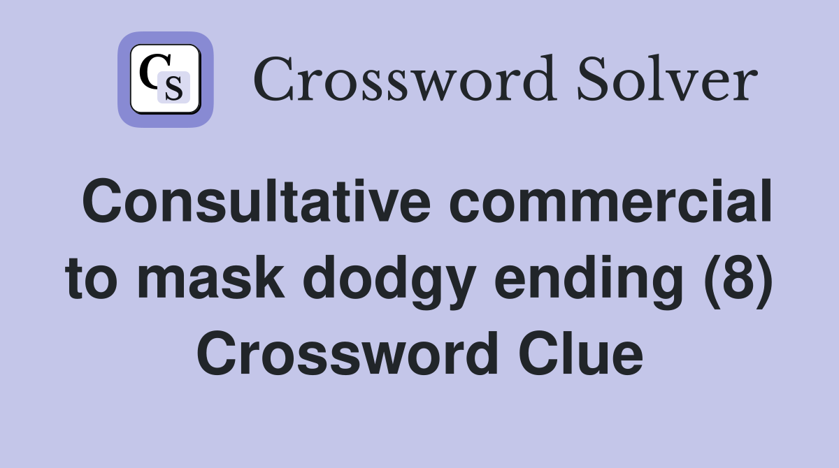Consultative commercial to mask dodgy ending (8) Crossword Clue