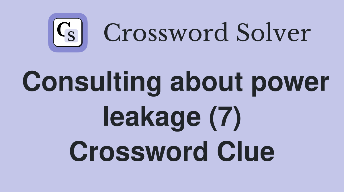 Consulting about power leakage (7) Crossword Clue