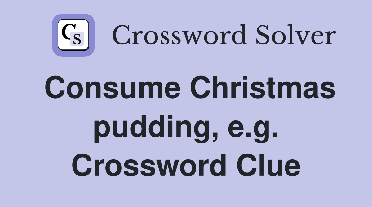 Consume Christmas pudding, e.g. Crossword Clue