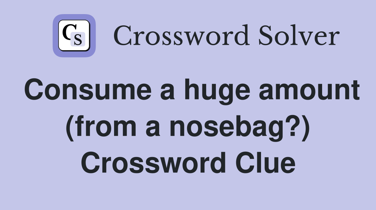 Consume a huge amount (from a nosebag?) Crossword Clue