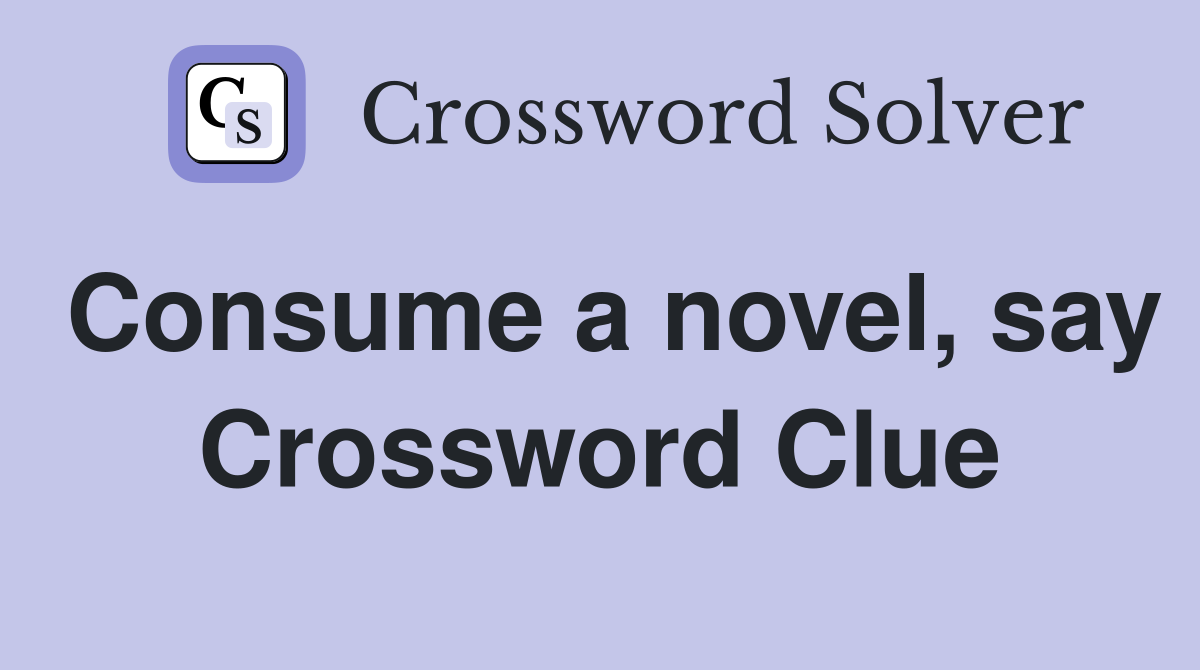 Consume a novel, say Crossword Clue