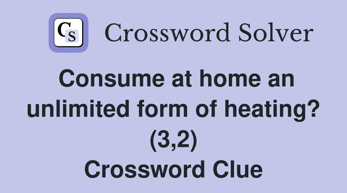 Consume at home an unlimited form of heating? (3,2) Crossword Clue