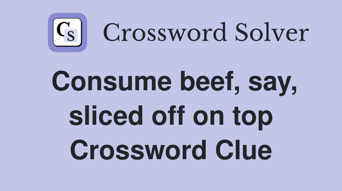 Consume beef, say, sliced off on top Crossword Clue