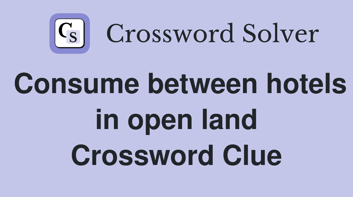 Consume between hotels in open land Crossword Clue