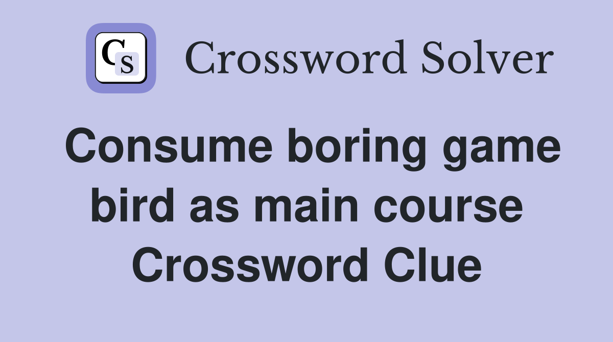 Consume boring game bird as main course Crossword Clue