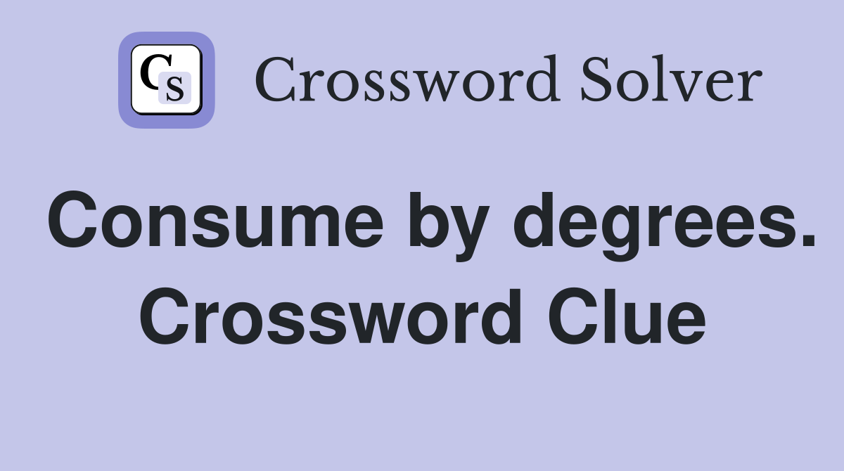 Consume by degrees. Crossword Clue