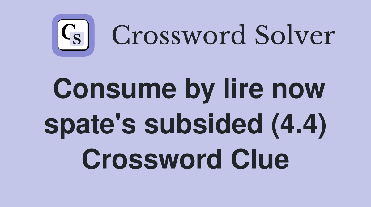 Consume by lire now spate's subsided (4.4) Crossword Clue