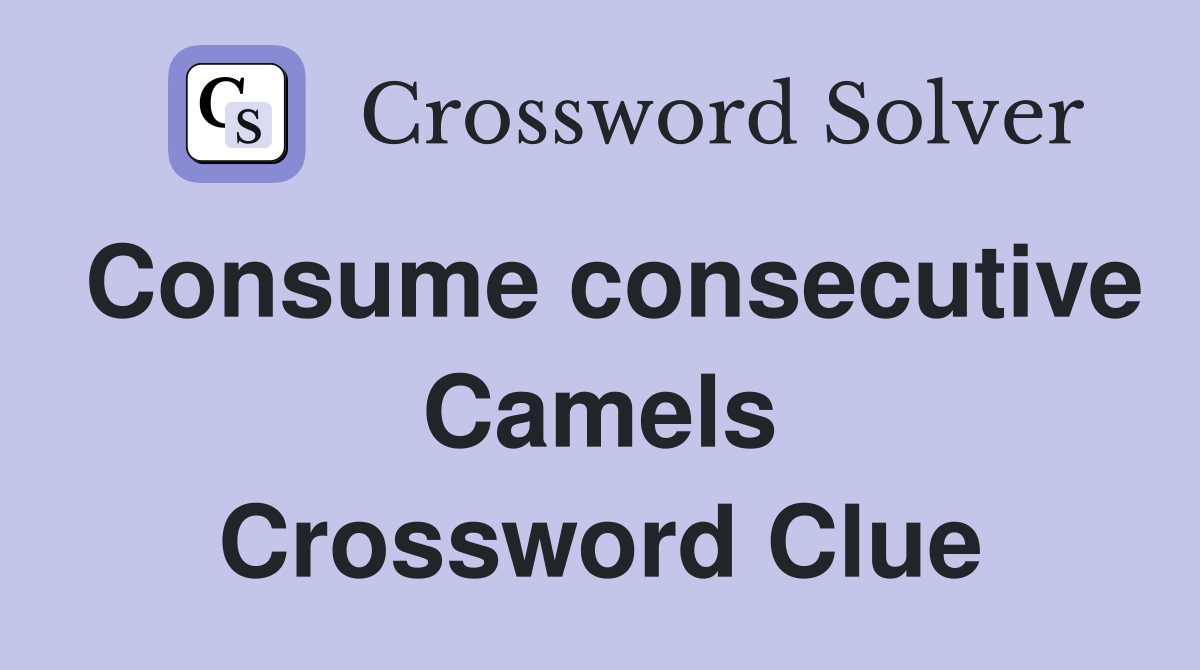 Consume consecutive Camels Crossword Clue