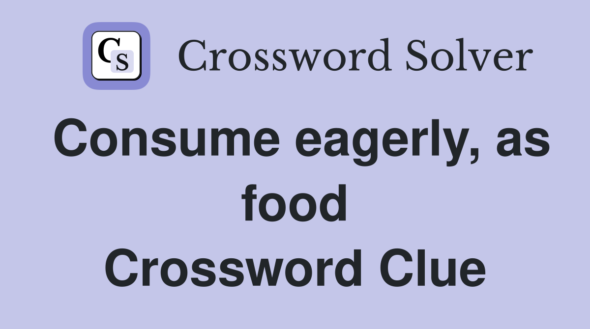Consume eagerly, as food Crossword Clue