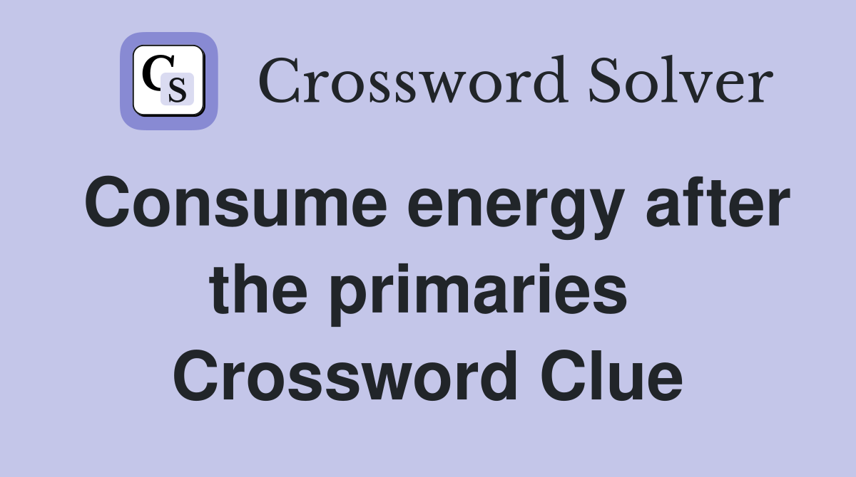 Consume energy after the primaries  Crossword Clue
