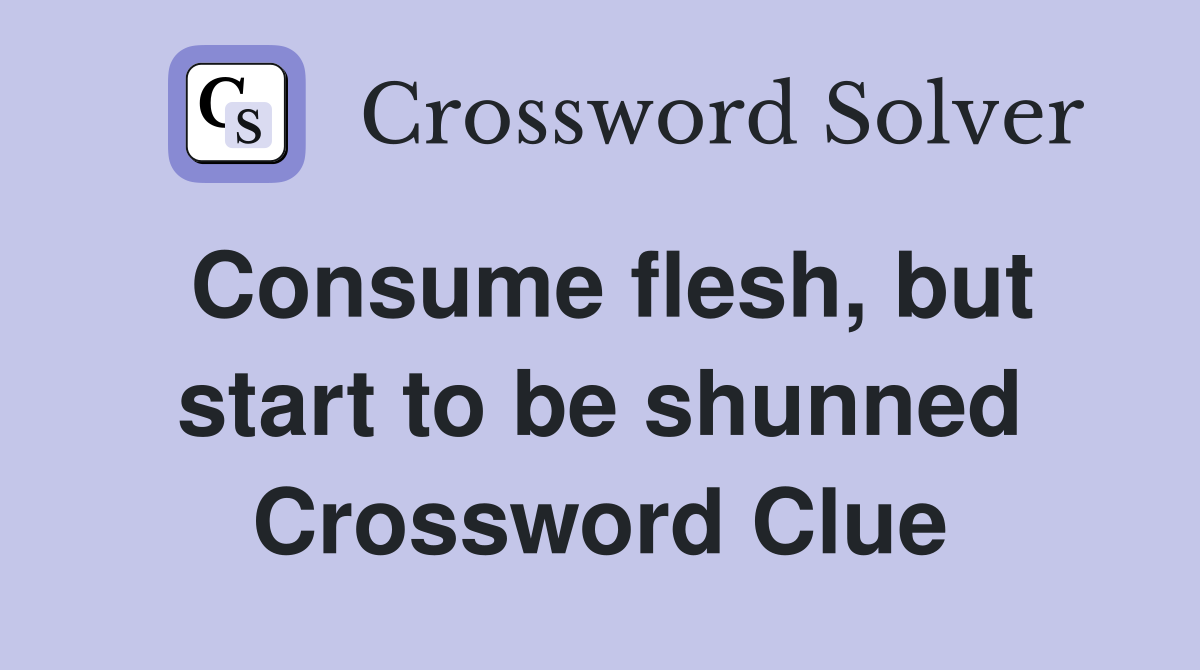Consume flesh, but start to be shunned Crossword Clue