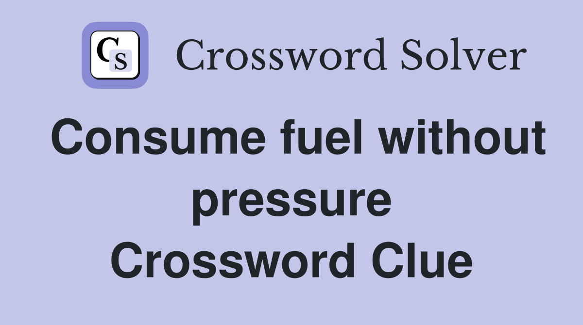 Consume fuel without pressure Crossword Clue