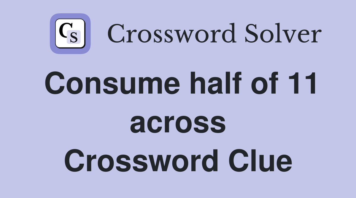 Consume half of 11 across Crossword Clue