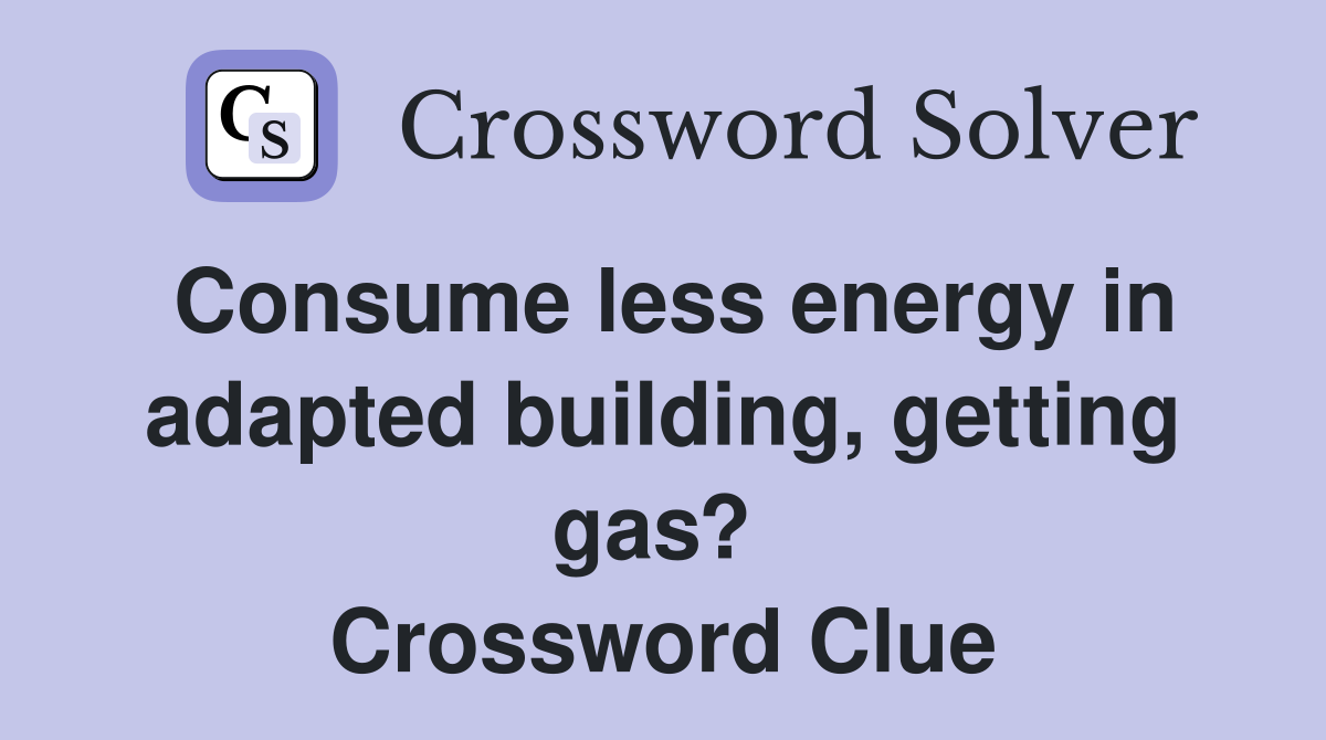 Consume less energy in adapted building, getting gas?  Crossword Clue