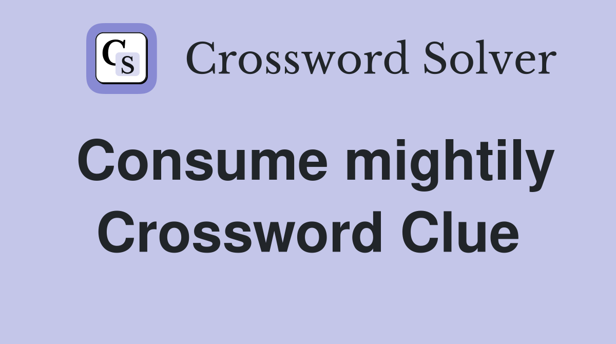 Consume mightily Crossword Clue
