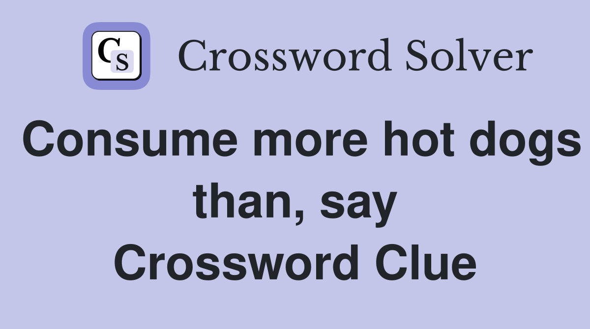 Consume more hot dogs than, say Crossword Clue