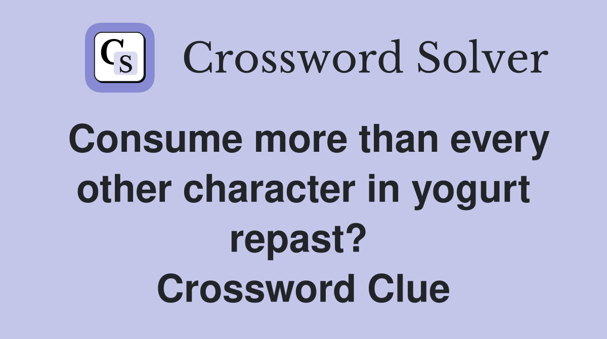 Consume more than every other character in yogurt repast?  Crossword Clue