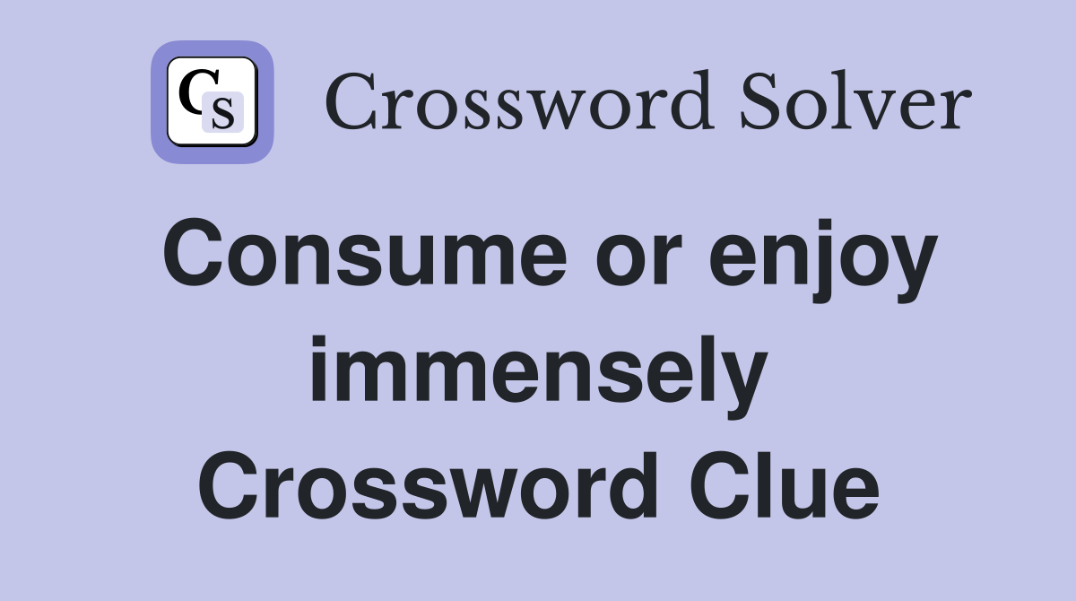 Consume or enjoy immensely Crossword Clue