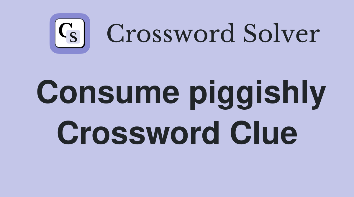 Consume piggishly Crossword Clue