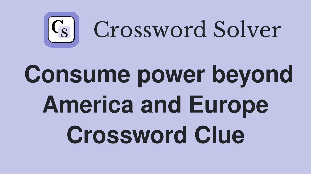 Consume power beyond America and Europe Crossword Clue