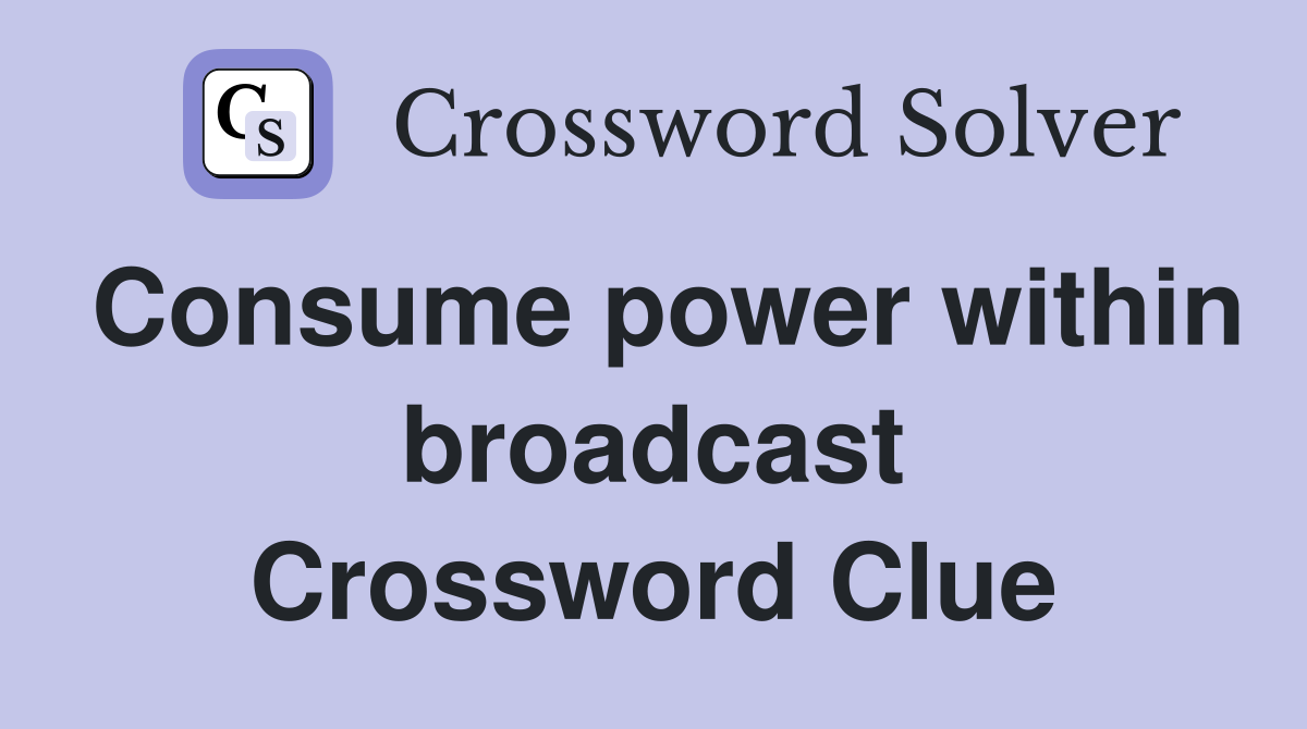 Consume power within broadcast Crossword Clue