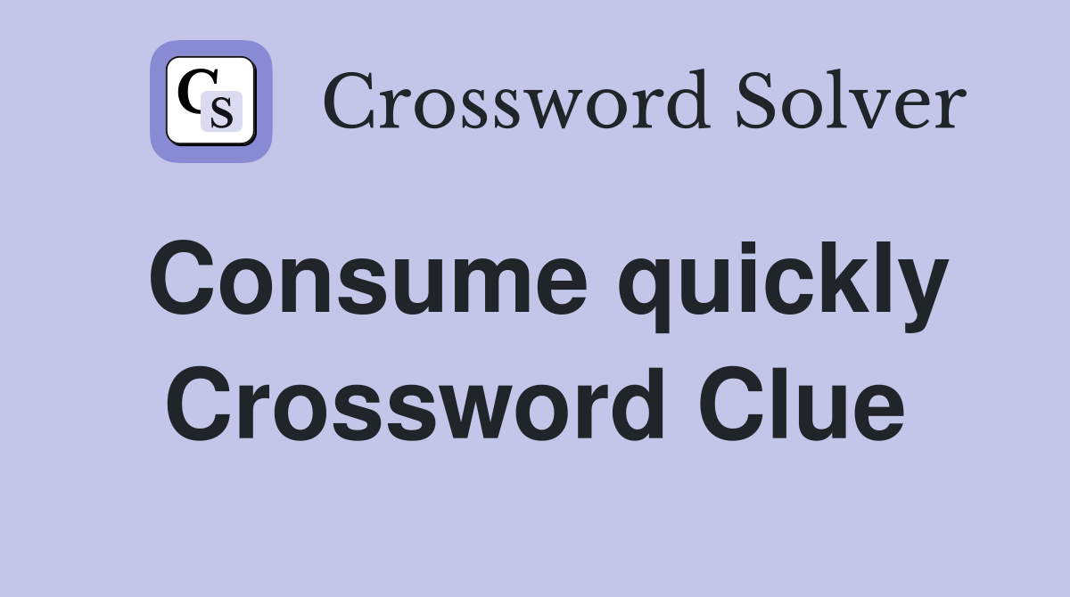 Consume quickly Crossword Clue