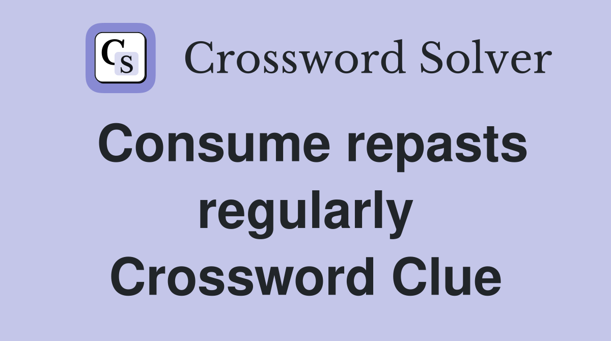 Consume repasts regularly Crossword Clue