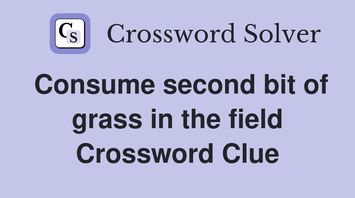 Consume second bit of grass in the field Crossword Clue