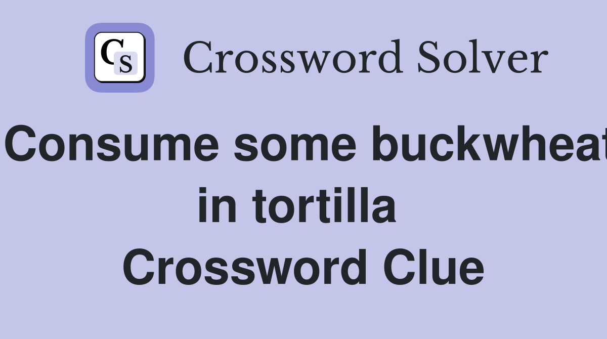 Consume some buckwheat in tortilla  Crossword Clue